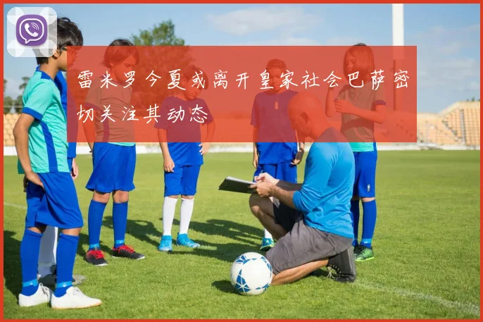 雷米罗今夏或离开皇家社会巴萨密切关注其动态